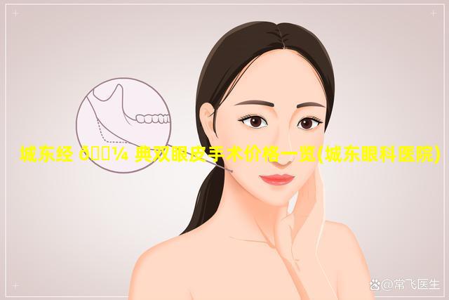 城东经 🐼 典双眼皮手术价格一览(城东眼科医院)